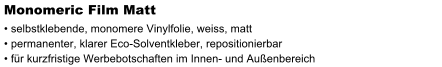 Monomeric Film Matt  selbstklebende, monomere Vinylfolie, weiss, matt  permanenter, klarer Eco-Solventkleber, repositionierbar  fr kurzfristige Werbebotschaften im Innen- und Auenbereich