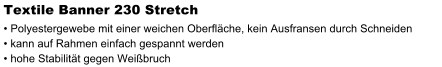 Textile Banner 230 Stretch  Polyestergewebe mit einer weichen Oberflche, kein Ausfransen durch Schneiden  kann auf Rahmen einfach gespannt werden  hohe Stabilitt gegen Weibruch