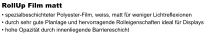 RollUp Film matt  spezialbeschichteter Polyester-Film, weiss, matt fr weniger Lichtreflexionen  durch sehr gute Planlage und hervorragende Rolleigenschaften ideal fr Displays  hohe Opazitt durch innenliegende Barriereschicht