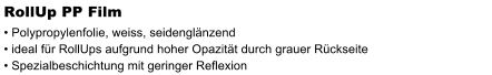 RollUp PP Film  Polypropylenfolie, weiss, seidenglnzend  ideal fr RollUps aufgrund hoher Opazitt durch grauer Rckseite  Spezialbeschichtung mit geringer Reflexion