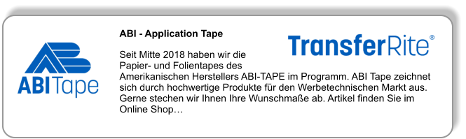 ABI - Application Tape   Seit Mitte 2018 haben wir die Papier- und Folientapes des Amerikanischen Herstellers ABI-TAPE im Programm. ABI Tape zeichnet sich durch hochwertige Produkte für den Werbetechnischen Markt aus. Gerne stechen wir Ihnen Ihre Wunschmaße ab. Artikel finden Sie im Online Shop…